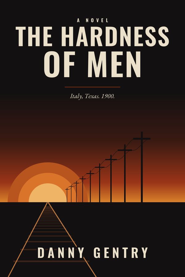Front cover of The Hardness of Men by Danny Gentry: cream title lettering over a black sky, with a railroad track and telegraph poles running toward a low orange sun on the Texas horizon.