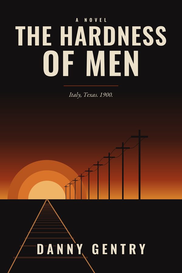 Cover of The Hardness of Men by Danny Gentry: cream title lettering over a black sky, with a railroad track and telegraph poles running toward a low orange sun on the Texas horizon.